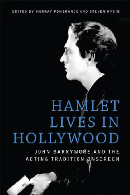 Hamlet Lives in Hollywood: John Barrymore and the Acting Tradition Onscreen by Murray Pomerance, Steven Rybin