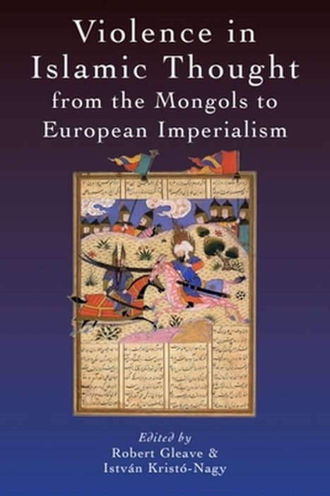 Violence in Islamic Thought from the Mongols to European Imperialism by Istvan Kristo-Nagy