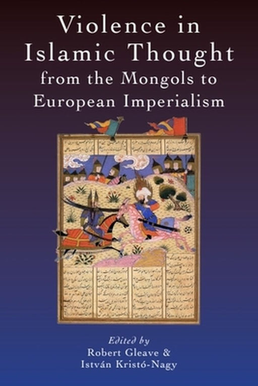 Violence in Islamic Thought from the Mongols to European Imperialism by Istvan Kristo-Nagy