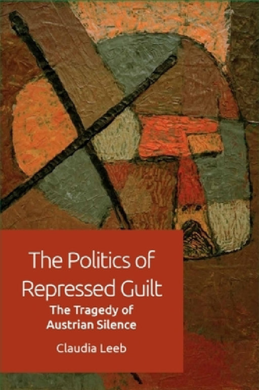 The Politics of Repressed Guilt: The Tragedy of Austrian Silence by Claudia Leeb