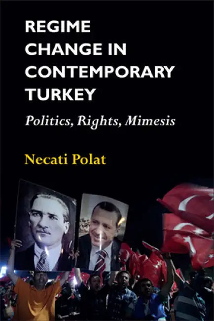 Regime Change in Contemporary Turkey: Politics, Rights, Mimesis by Necati Polat