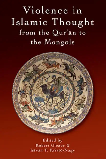 Violence in Islamic Thought from the Qur'an to the Mongols by Istvan Kristó-Nagy, Istvan Kristo-Nagy