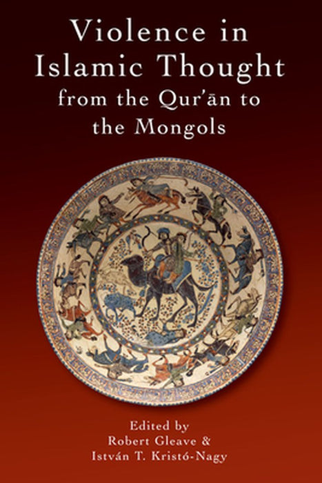 Violence in Islamic Thought from the Qur'an to the Mongols by Istvan Kristó-Nagy, Istvan Kristo-Nagy