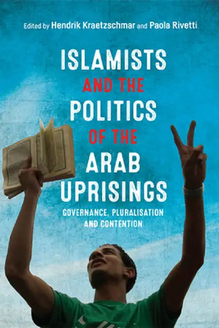 Islamists and the Politics of the Arab Uprisings: Governance by Hendrik Kraetzschmar