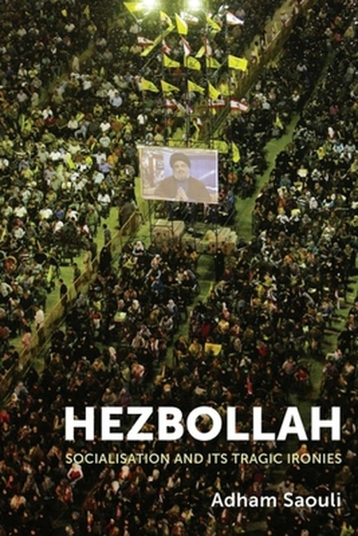 Hezbollah: Socialisation and its Tragic Ironies by Adham Saouli