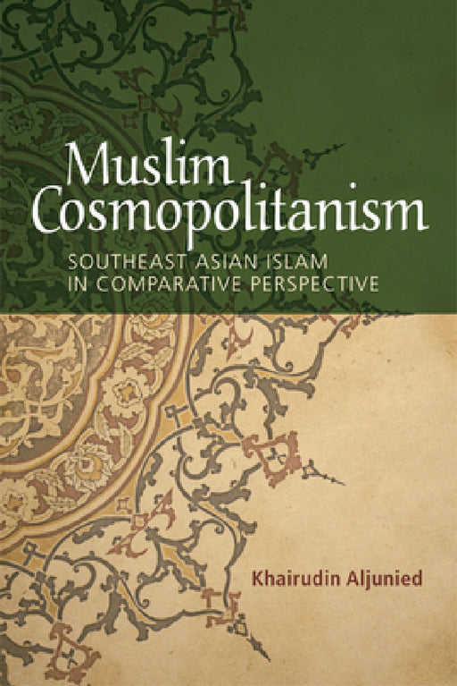 Muslim Cosmopolitanism: Southeast Asian Islam in Comparative Perspective by Khairudin Aljunied