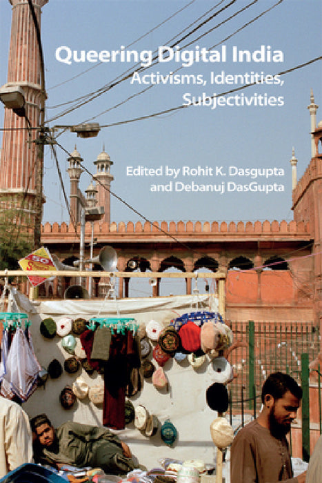 Queering Digital India: Activisms, Identities, Subjectivities by Rohit K. Dasgupta, Debanuj Dasgupta
