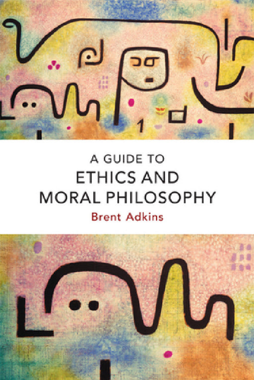 A Guide to Ethics and Moral Philosophy by Brent Adkins