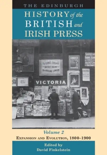 The Edinburgh History of the British and Irish Press, Volume 2: Expansion and Evolution, 1800-1900 by David (EDT) Finkelstein