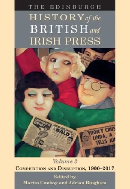 The Edinburgh History of the British and Irish Press, Volume 3: Competition and Disruption, 1900-2017 by Martin Conboy, Adrian Bingham