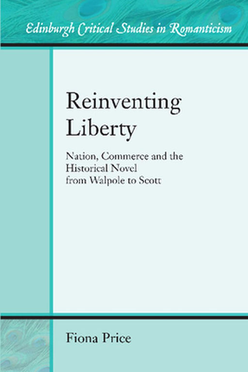 Reinventing Liberty: Nation, Commerce and the Historical Novel from Walpole to Scott (Edinburgh Crit by Fiona Price