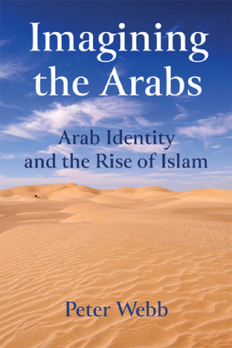 Imagining the Arabs: Arab Identity and the Rise of Islam by Peter Webb
