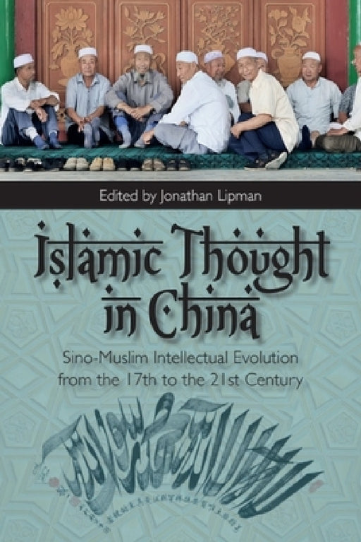 Islamic Thought in China: Sino-Muslim Intellectual Evolution from the 17th to the 21st Century by Jonathan N. Lipman