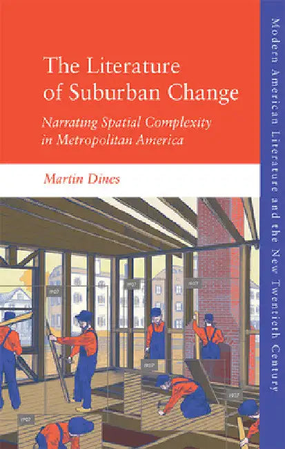 The Literature of Suburban Change: Narrating Spatial Complexity in Metropolitan America by Martin Dines