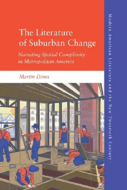 The Literature of Suburban Change: Narrating Spatial Complexity in Metropolitan America by Martin Dines