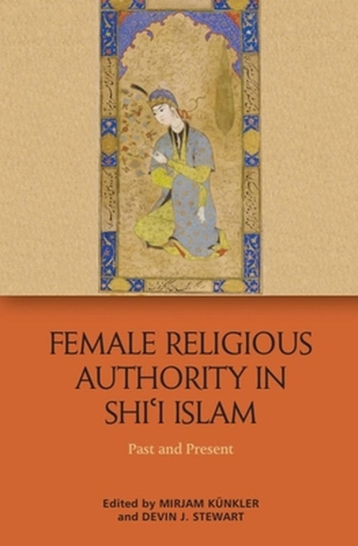 Female Religious Authority in Shi'i Islam: A Comparative History by Mirjam Kunkler