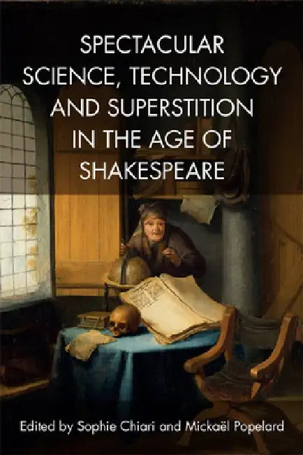 Spectacular Science, Technology and Superstition in the Age of Shakespeare by Sophie Chiari