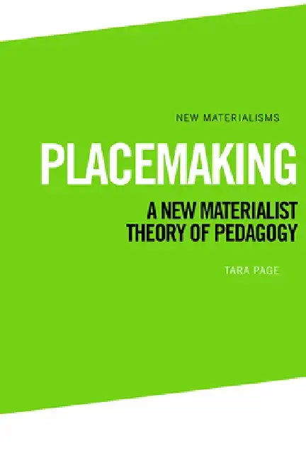 Placemaking: A New Materialist Theory of Pedagogy by Tara Page