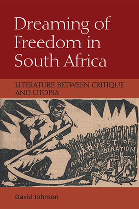 Dreaming of Freedom in South Africa: Literature Between Critique and Utopia by David Johnson