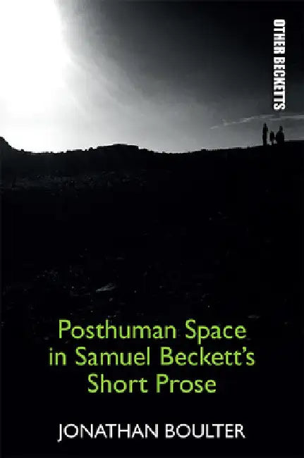 Posthuman Space in Samuel Beckett's Short Prose by Jonathan Boulter