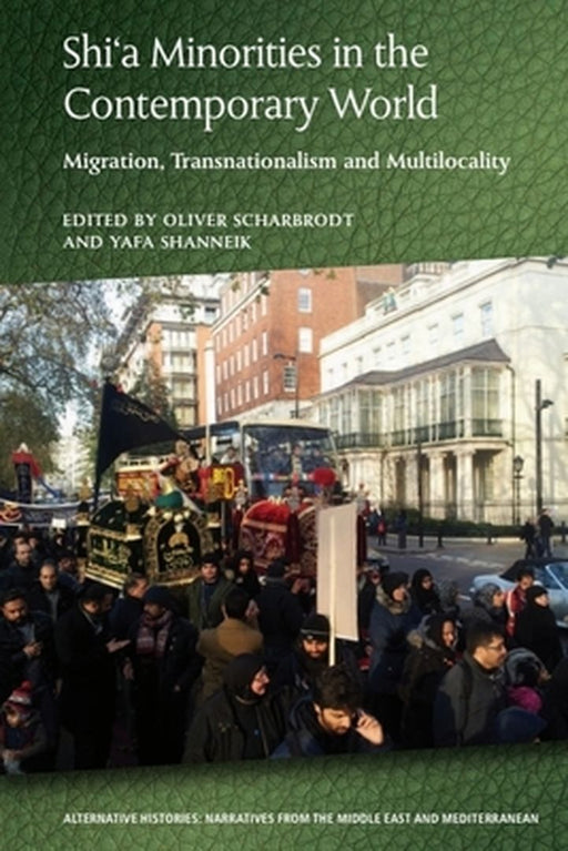 Shia Minorities in the Contemporary World: Migration, Transnationalism and Multilocality by Oliver Scharbrodt