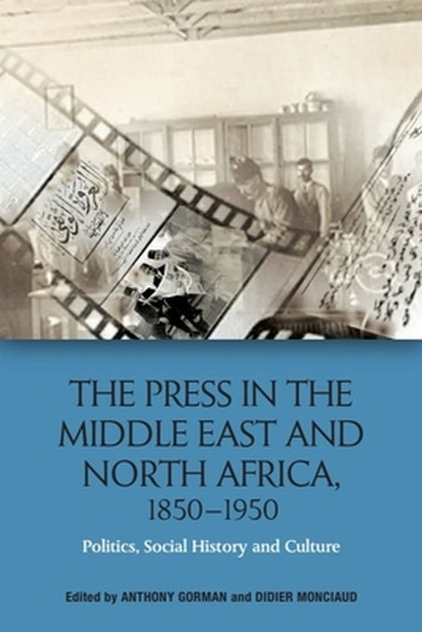 The Press in the Middle East and North Africa 1850-1950: Politics Social History and Culture by Anthony Gorman
