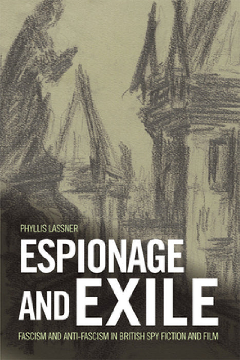 Espionage and Exile: Fascism and Anti-Fascism in British Spy Fiction and Film by Phyllis Lassner