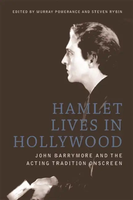 Hamlet Lives in Hollywood: John Barrymore and the Acting Tradition Onscreen by Murray Pomerance, Steven Rybin