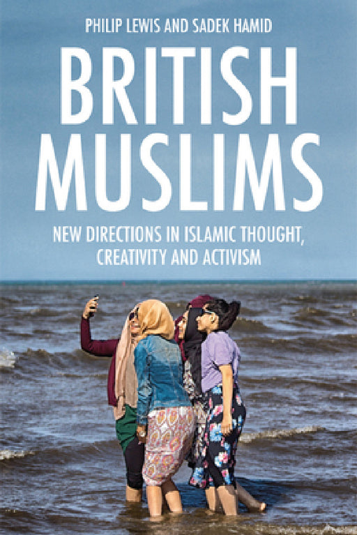 British Muslims: New Directions in Islamic Thought, Creativity and Activism by Philip Lewis, Baroness Warsi, Sadek Hamid
