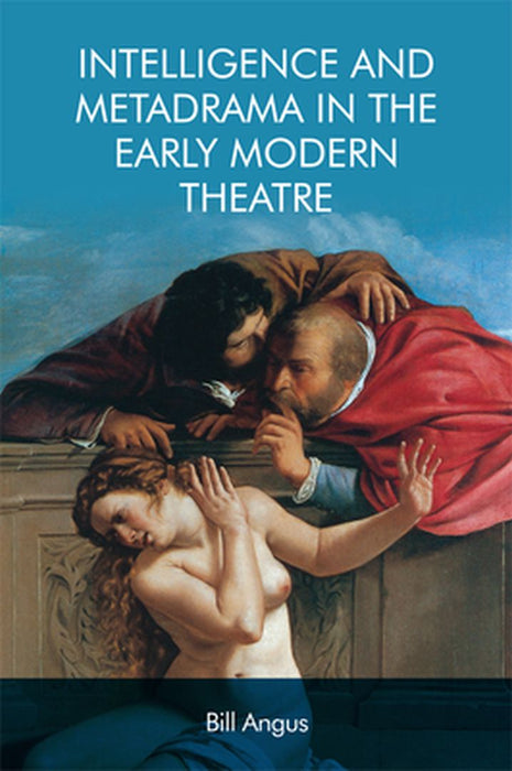 Intelligence And Metadrama In The Early Modern Theatre by Angus Bill