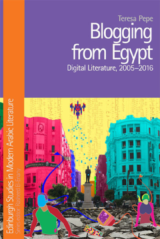Blogging from Egypt: Digital Literature, 2005-2016 by Teresa Pepe