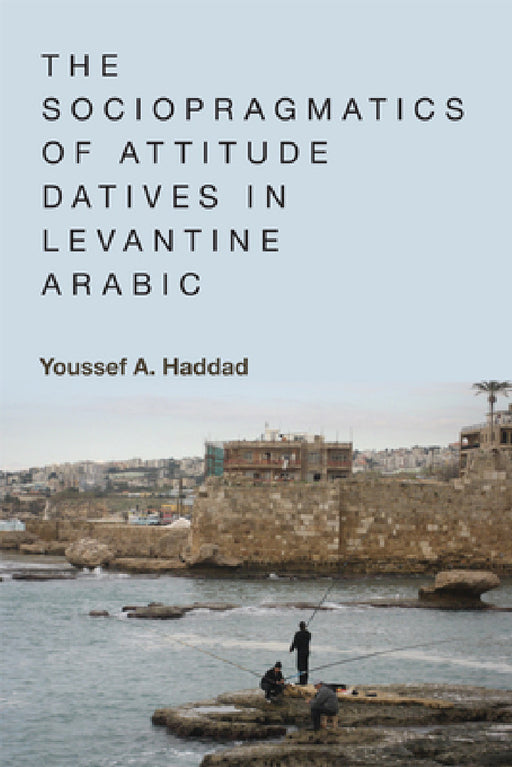 The Sociopragmatics of Attitude Datives in Levantine Arabic by Youssef A. Haddad