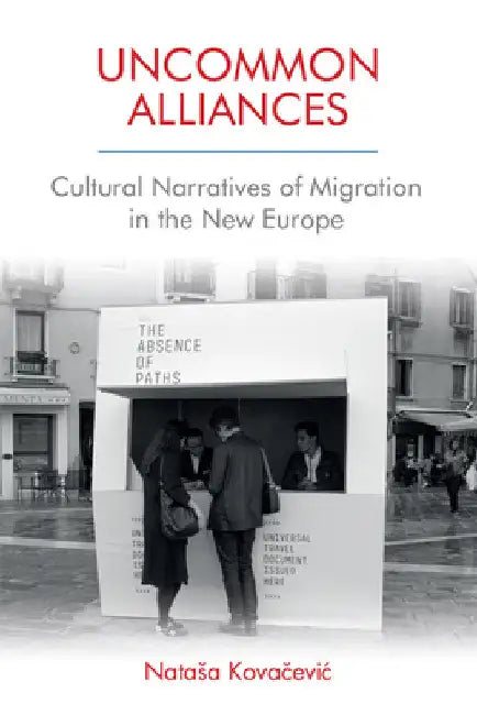 Uncommon Alliances: Cultural Narratives of Migration in the New Europe by Natasa Kovačevic