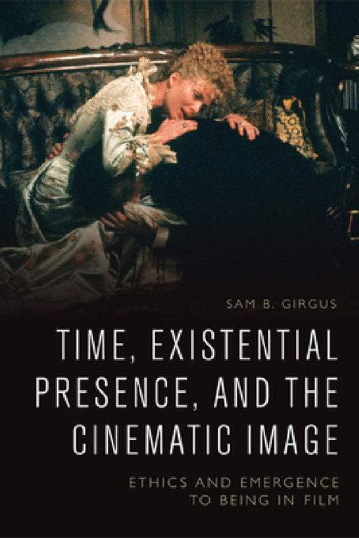 Time, Existential Presence and the Cinematic Image: Ethics and Emergence to Being in Film by Sam B. Girgus