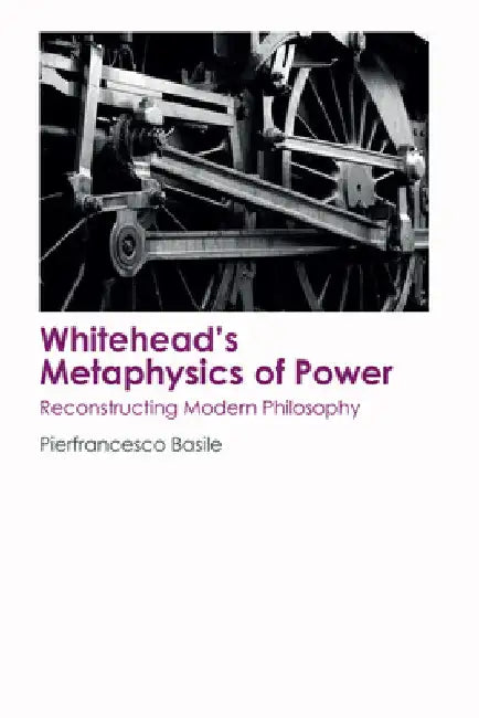 Whitehead's Metaphysics of Power: Reconstructing Modern Philosophy by Basile, Pierfrancesco