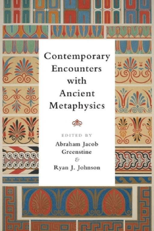 Contemporary Encounters with Ancient Metaphysics by Abraham Jacob Greenstine, Ryan J. Johnson