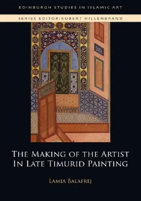 The Making of the Artist in Late Timurid Painting by Lamia Balafrej