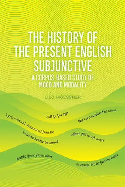 The History of the Present English Subjunctive: A Corpus-Based Study of Mood and Modality by Lilo Moessner