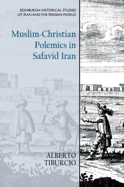 Muslim-Christian Polemics in Safavid Iran by Alberto Tiburcio