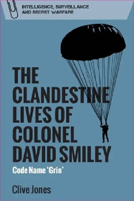 The Clandestine Lives of Colonel David Smiley: Code Name 'grin' by Clive Jones