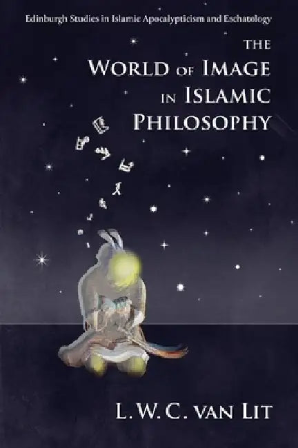 The World of Image in Islamic Philosophy: Ibn Sina, Suhrawardi, Shahrazuri and Beyond by L. W. C. Van Lit