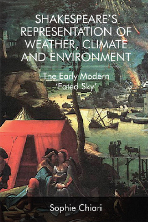 Shakespeare's Representation of Weather, Climate and Environment: The Early Modern 'Fated Sky' by Sophie Chiari