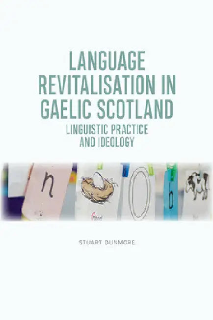 Language Revitalisation in Gaelic Scotland: Linguistic Practice and Ideology by Stuart S. Dunmore