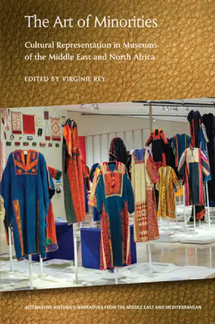The Art of Minorities: Cultural Representation in Museums of the Middle East and North Africa by Virginie Rey