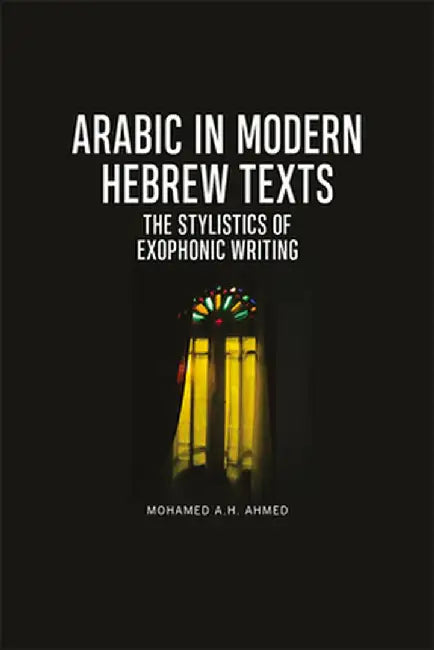 Arabic in Modern Hebrew Texts: The Stylistics of Exophonic Writing by Mohamed A.H. Ahmed