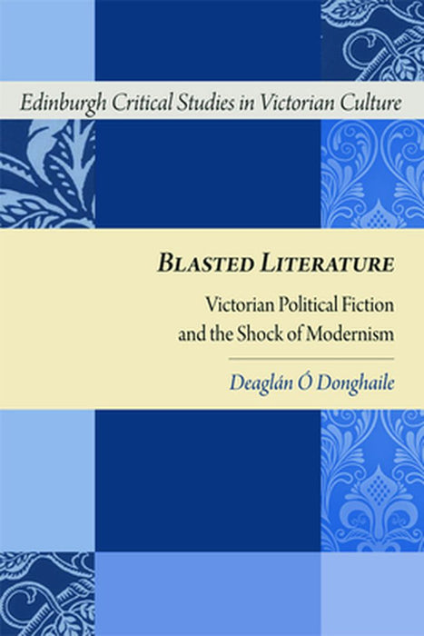 Blasted Literature: Victorian Political Fiction and the Shock of Modernism by Deaglán Ó Donghai