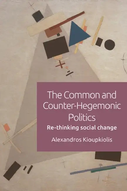 The Common and Counter-Hegemonic Politics: Re-Thinking Social Change by Alexandros Kioupkiolis