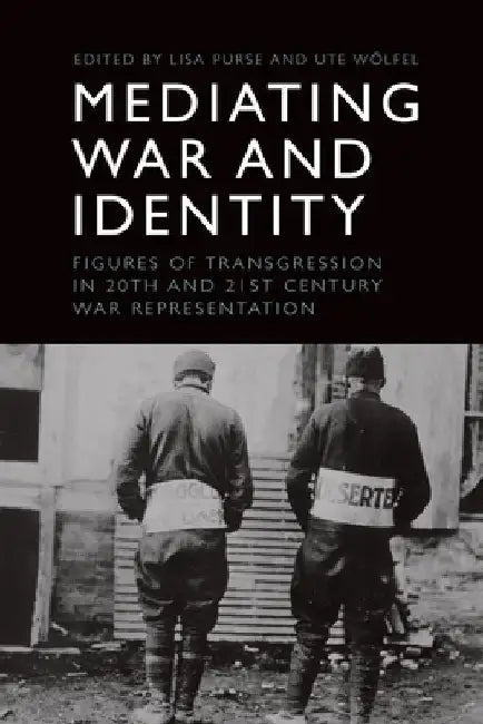 Mediating War and Identity: Figures of Transgression in 20th- And 21st-Century War Representation by Lisa Purse