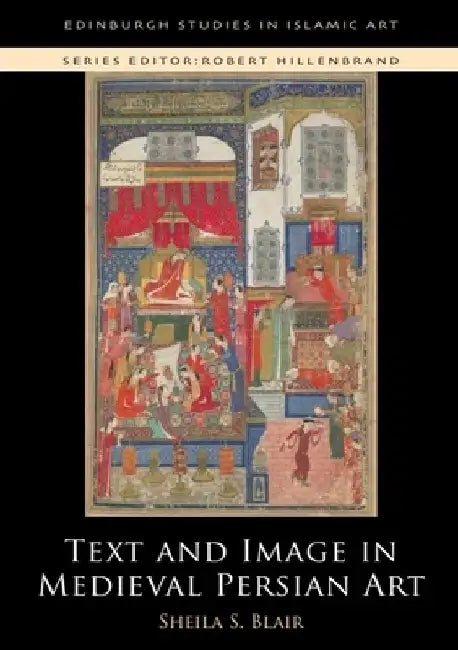 Text and Image in Medieval Persian Art by Sheila S. Blair