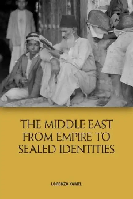 The Middle East from Empire to Sealed Identities by Lorenzo Kamel